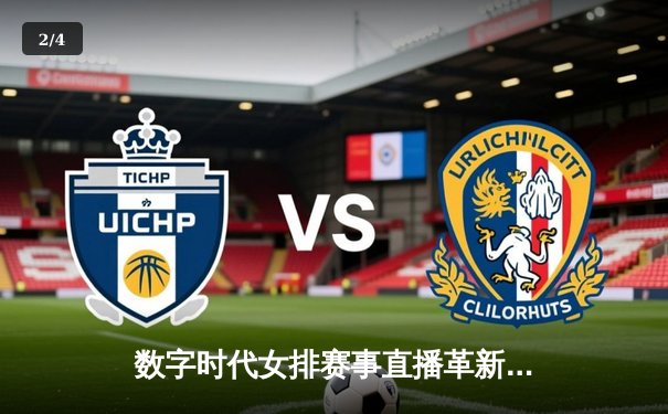 数字时代女排赛事直播革新：技术赋能与全民观赛新生态 - 2