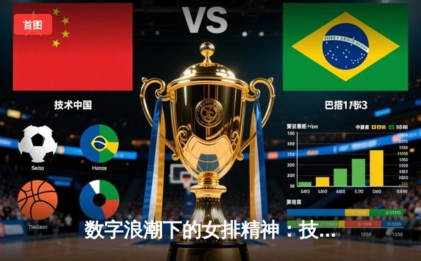数字浪潮下的女排精神：技术赋能如何重塑体育观赛生态