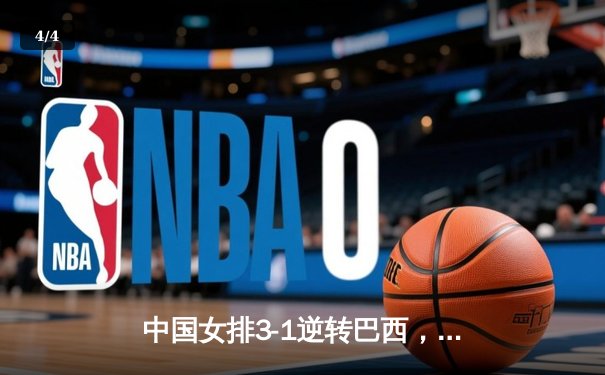 中国女排3-1逆转巴西，张常宁狂砍27分率队豪取世联赛开门红 - 4