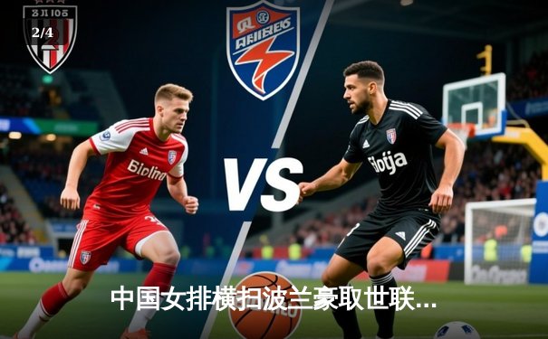 中国女排横扫波兰豪取世联赛五连胜，李盈莹狂砍25分闪耀全场 - 2