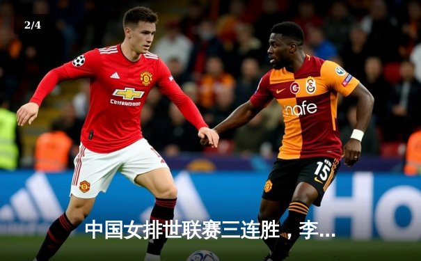 中国女排世联赛三连胜，李盈莹独揽25分率队逆转土耳其 - 2