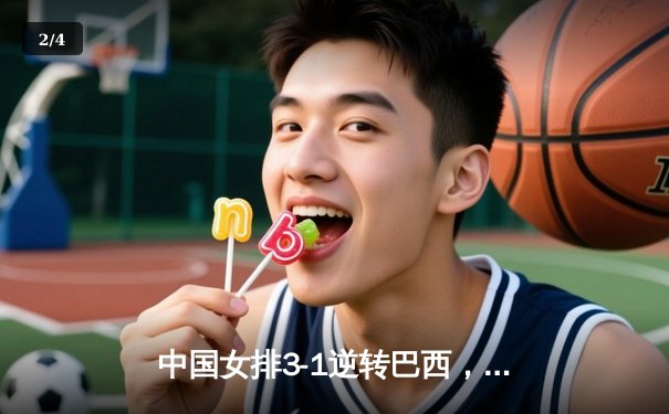 中国女排3-1逆转巴西，张常宁伤愈复出砍18分建功 - 2