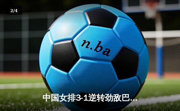 中国女排3-1逆转劲敌巴西，李盈莹狂砍28分率队迎开门红 - 2