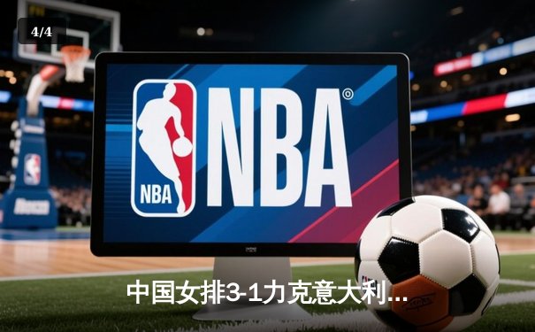 中国女排3-1力克意大利，朱婷王者归来砍下28分 - 4