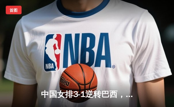 中国女排3-1逆转巴西，张常宁砍24分率队夺开门红