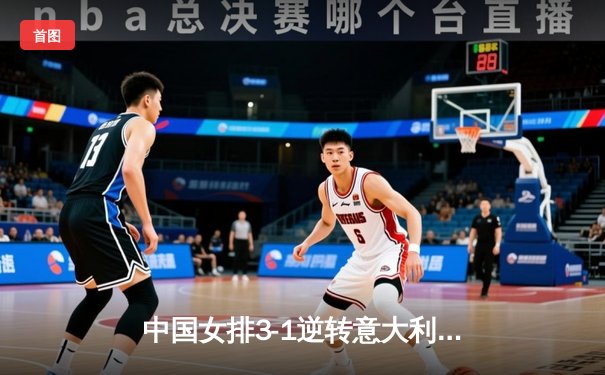 中国女排3-1逆转意大利，张常宁关键发球锁定胜局