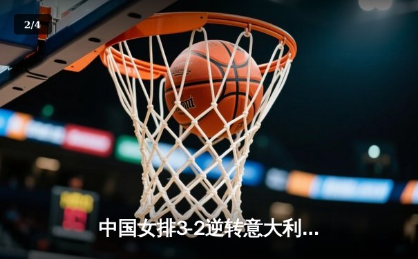 中国女排3-2逆转意大利 朱婷28分率队夺胜 - 2