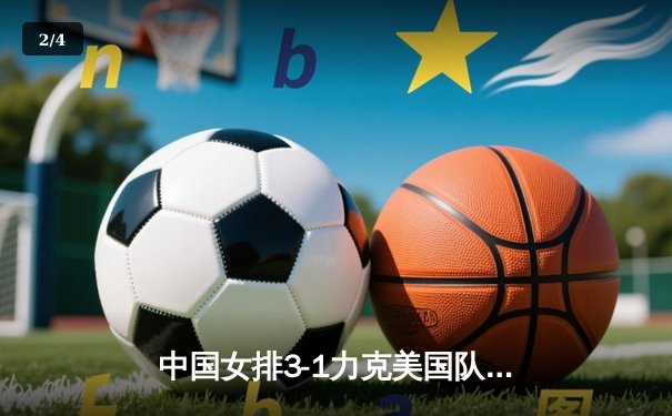 中国女排3-1力克美国队 张常宁复出砍下18分 - 2