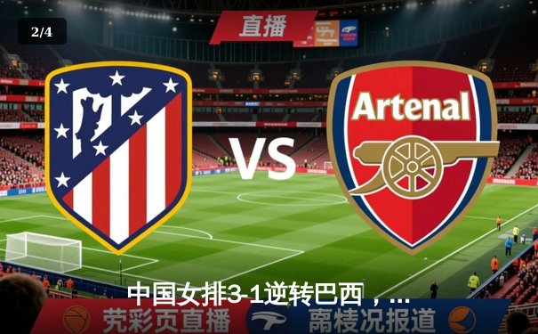 中国女排3-1逆转巴西，张常宁关键局狂砍8分定乾坤 - 2