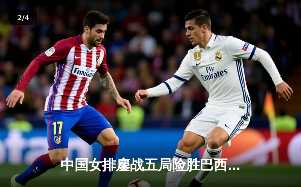 中国女排鏖战五局险胜巴西，张常宁关键分定乾坤 - 2