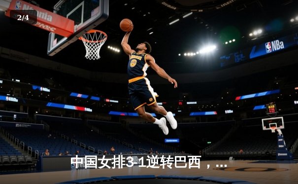 中国女排3-1逆转巴西，张常宁砍24分助球队夺开门红 - 2