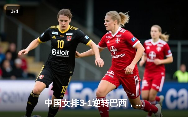 中国女排3-1逆转巴西，张常宁暴砍28分助队夺开门红 - 3