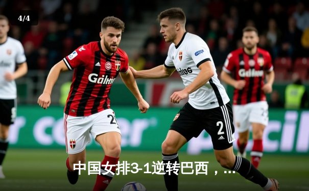 中国女排3-1逆转巴西，张常宁暴砍28分助队夺开门红 - 4