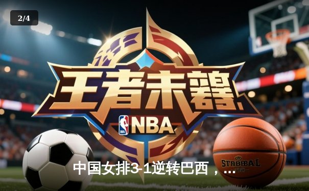 中国女排3-1逆转巴西，张常宁独揽28分率队晋级总决赛 - 2