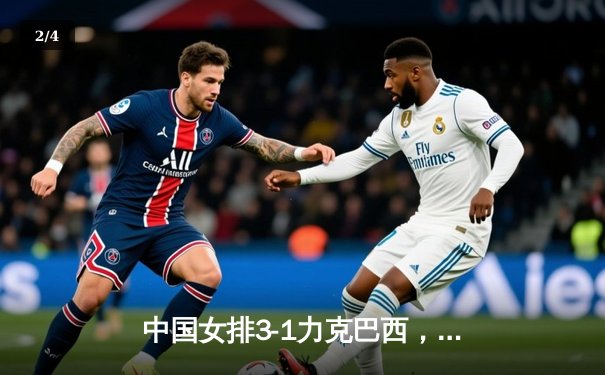 中国女排3-1力克巴西，张常宁砍22分率队豪取世联赛六连胜 - 2