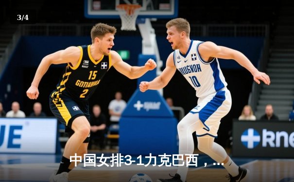 中国女排3-1力克巴西，张常宁砍22分率队豪取世联赛六连胜 - 3