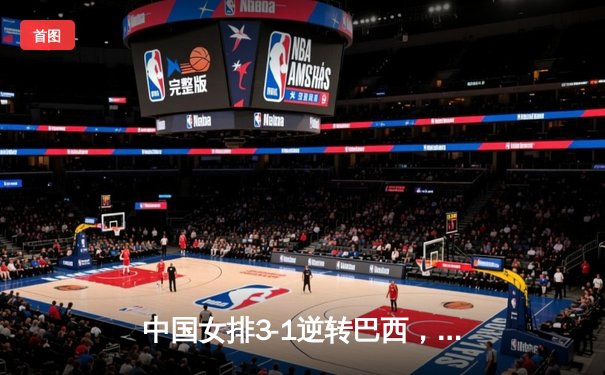 中国女排3-1逆转巴西，张常宁砍24分率队夺开门红