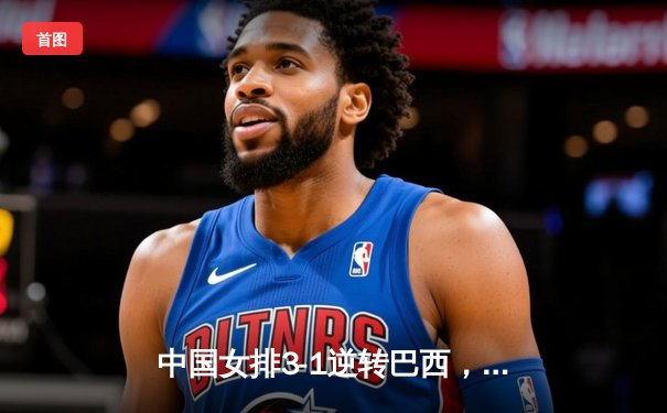 中国女排3-1逆转巴西，张常宁砍24分率队夺开门红