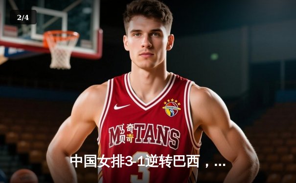 中国女排3-1逆转巴西，张常宁砍24分率队夺开门红 - 2