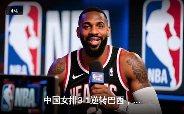 中国女排3-1逆转巴西，张常宁砍24分率队夺开门红 - 4