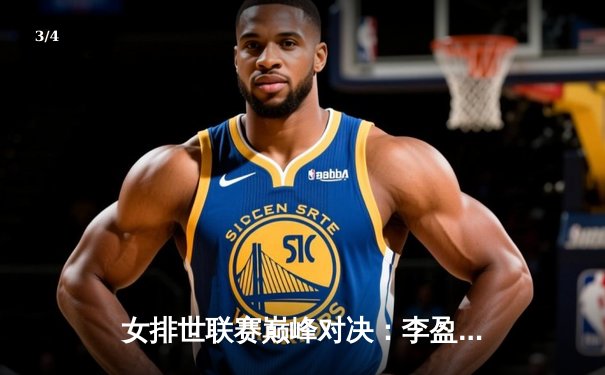 女排世联赛巅峰对决：李盈莹狂砍28分率队逆转巴西，中国女排3-2险胜锁定四强席位 - 3