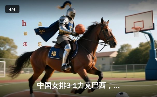 中国女排3-1力克巴西，张常宁复出砍18分助队取胜 - 4