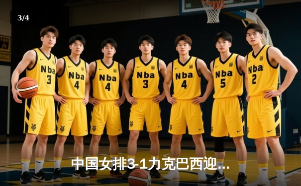 中国女排3-1力克巴西迎开门红，李盈莹狂砍28分闪耀世联赛 - 3