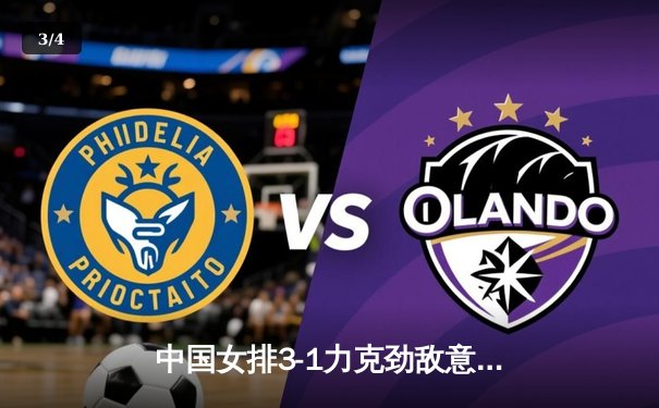 中国女排3-1力克劲敌意大利，朱婷复出砍下22分率队迎开门红 - 3