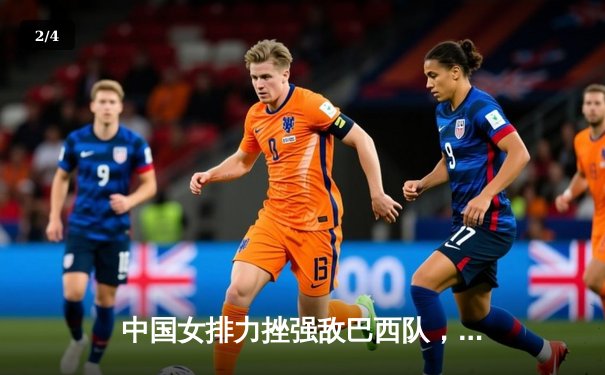 中国女排力挫强敌巴西队，3-1豪取世联赛开门红，李盈莹独揽28分闪耀全场 - 2