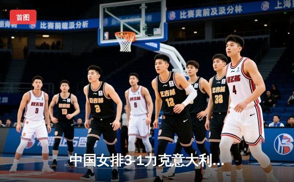 中国女排3-1力克意大利，李盈莹狂砍28分率队锁定世联赛四强席位