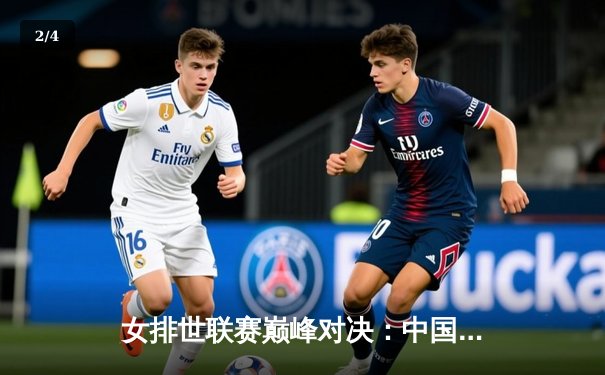 女排世联赛巅峰对决：中国女排3-2力克巴西，李盈莹狂砍28分率队逆转 - 2