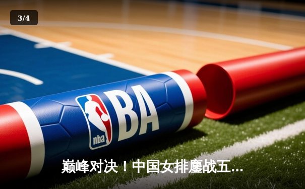 巅峰对决！中国女排鏖战五局力克巴西，李盈莹狂砍28分点燃赛场 - 3