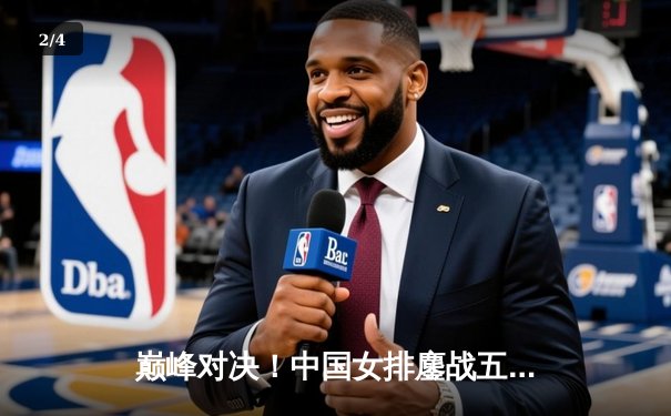 巅峰对决！中国女排鏖战五局险胜巴西，核心李盈莹狂砍28分闪耀全场 - 2