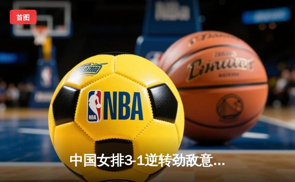 中国女排3-1逆转劲敌意大利，李盈莹独揽28分闪耀全场
