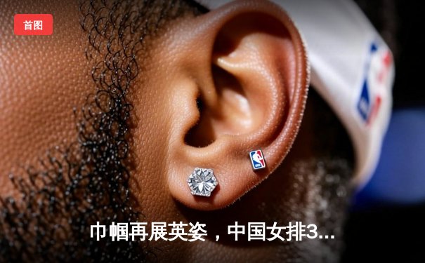 巾帼再展英姿，中国女排3-1力克巴西夺世联赛关键胜利