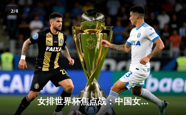 女排世界杯焦点战：中国女排3:1力克劲敌巴西，朱婷关键分制胜 - 2