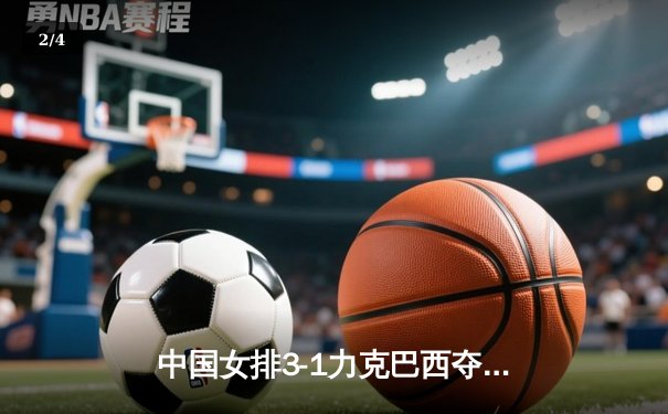 中国女排3-1力克巴西夺VNL开门红，李盈莹狂砍28分闪耀全场 - 2