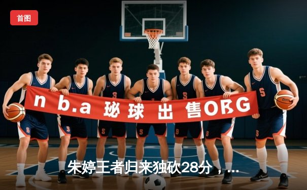 朱婷王者归来独砍28分，中国女排3-1力克巴西迎世联赛开门红