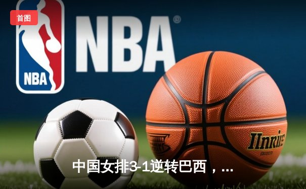 中国女排3-1逆转巴西，李盈莹狂砍28分率队夺开门红