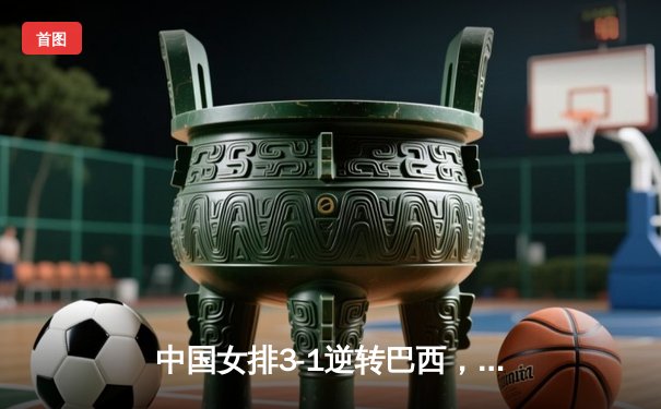 中国女排3-1逆转巴西，李盈莹狂砍28分率队夺开门红