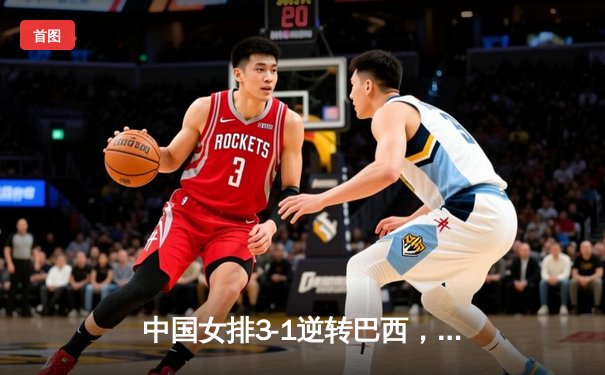中国女排3-1逆转巴西，李盈莹狂砍28分率队夺开门红