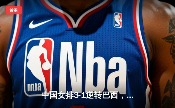 中国女排3-1逆转巴西，李盈莹狂砍28分率队夺开门红