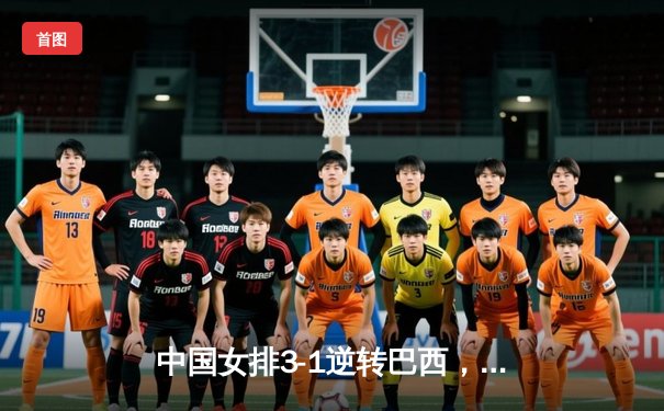 中国女排3-1逆转巴西，李盈莹狂砍27分率队夺开门红