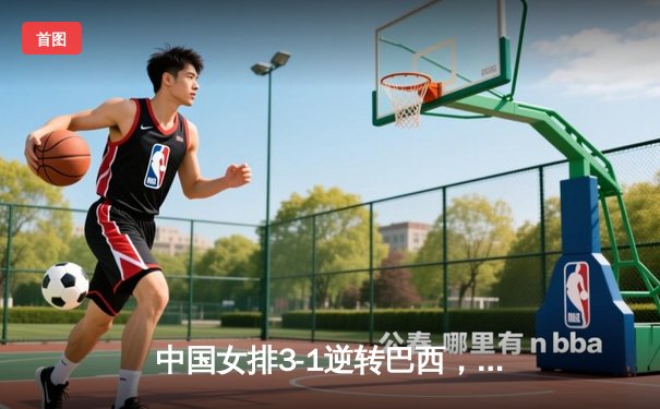 中国女排3-1逆转巴西，李盈莹狂砍28分率队夺开门红