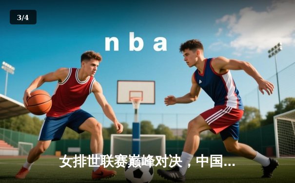 女排世联赛巅峰对决，中国女排3-2逆转巴西，李盈莹狂砍28分 - 3