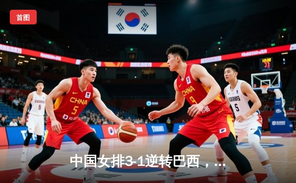 中国女排3-1逆转巴西，张常宁砍24分率队夺开门红