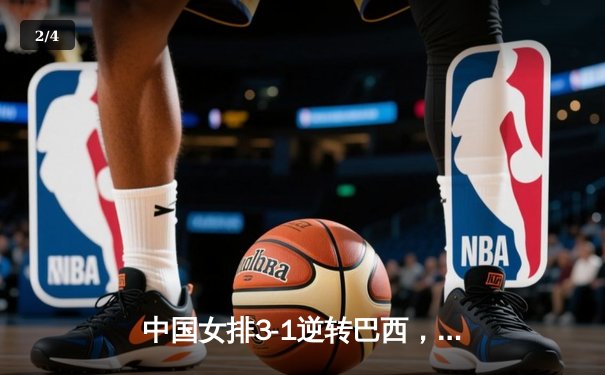 中国女排3-1逆转巴西，李盈莹28分闪耀世界联赛 - 2