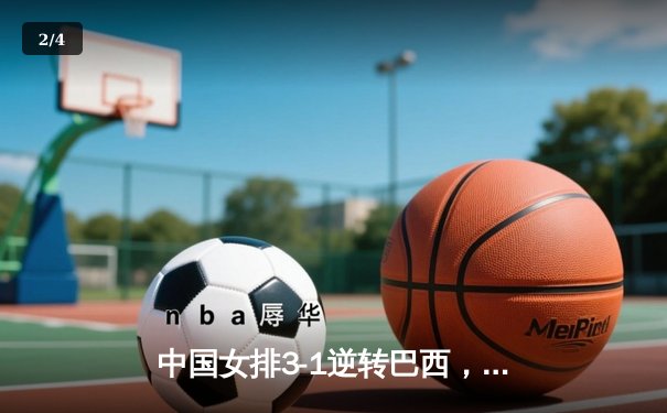 中国女排3-1逆转巴西，李盈莹狂砍28分率队迎世界联赛开门红 - 2