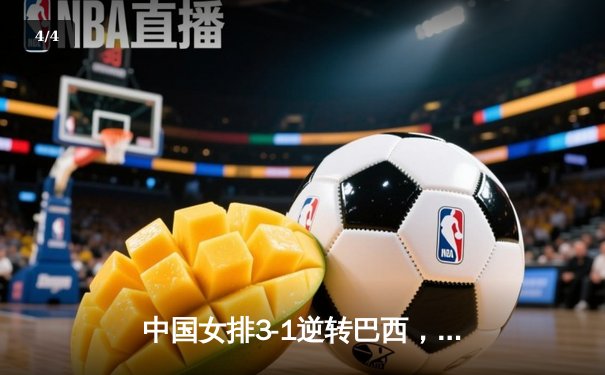 中国女排3-1逆转巴西，李盈莹狂砍28分率队迎世界联赛开门红 - 4