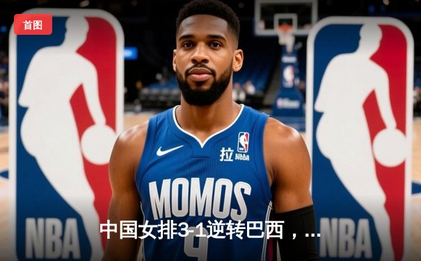 中国女排3-1逆转巴西，李盈莹狂砍27分率队夺开门红